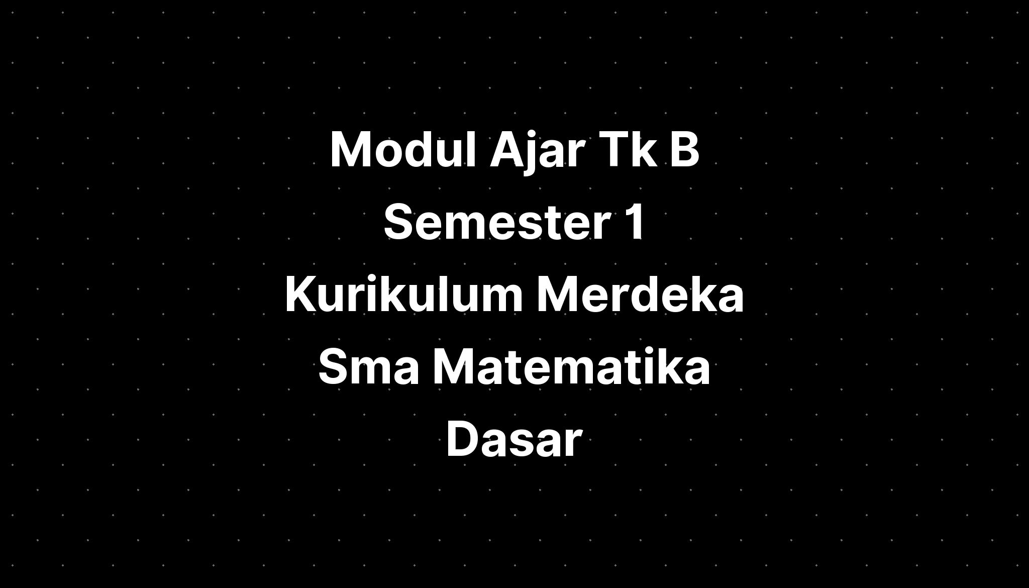 Modul Ajar Tk B Semester 1 Kurikulum Merdeka Sma Matematika Dasar ...